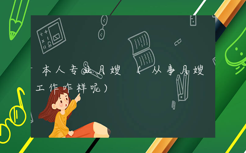 本人专业月嫂 (从事月嫂工作咋样呢)